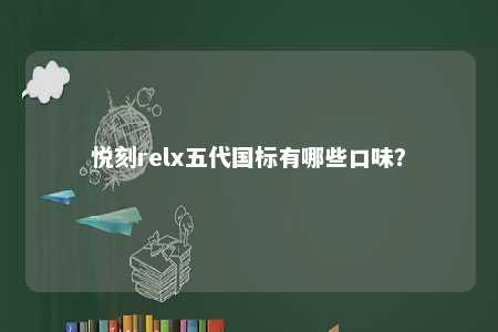 悦刻relx五代国标有哪些口味？ 